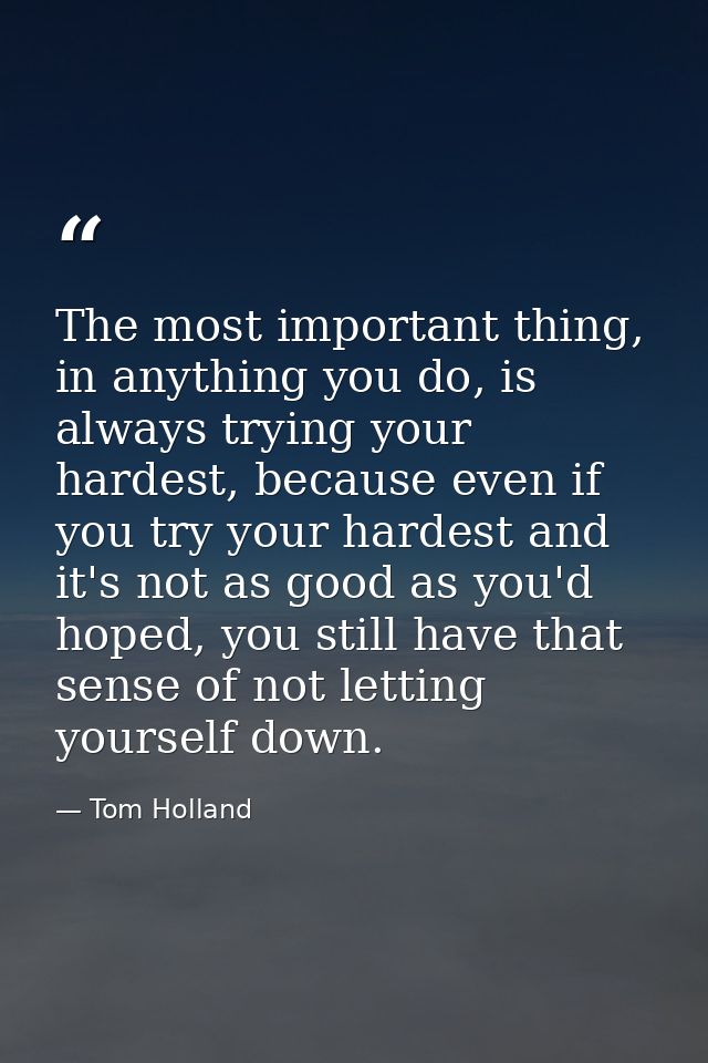 The most important thing, in anything you do, is always trying your hardest, because even if you try your hardest and it — Tom Holland