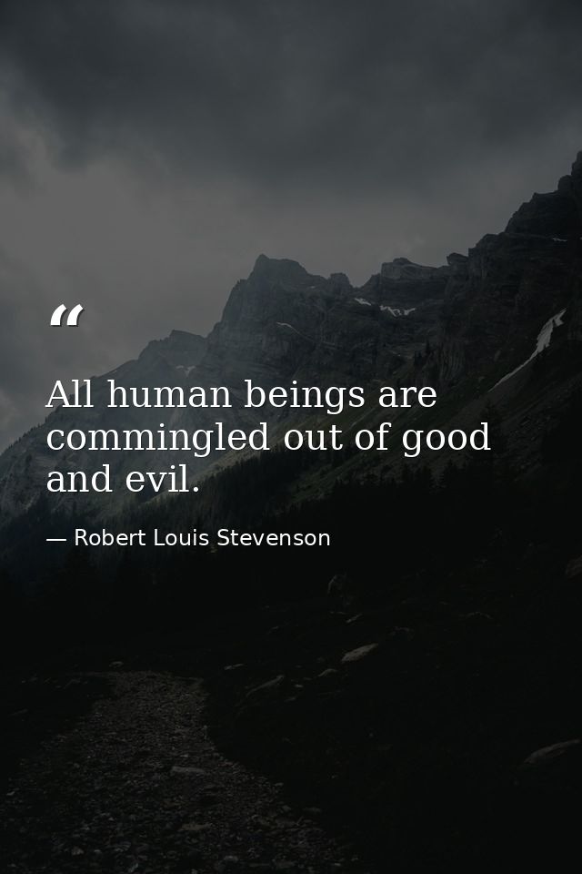 All human beings are commingled out of good and evil. — Robert Louis Stevenson
