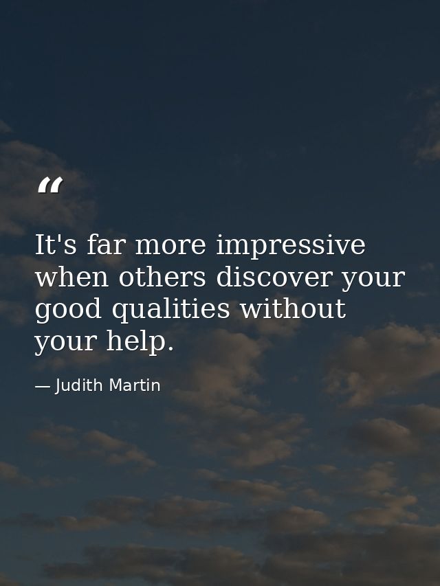 It's far more impressive when others discover your good qualities without your help. — Judith Martin