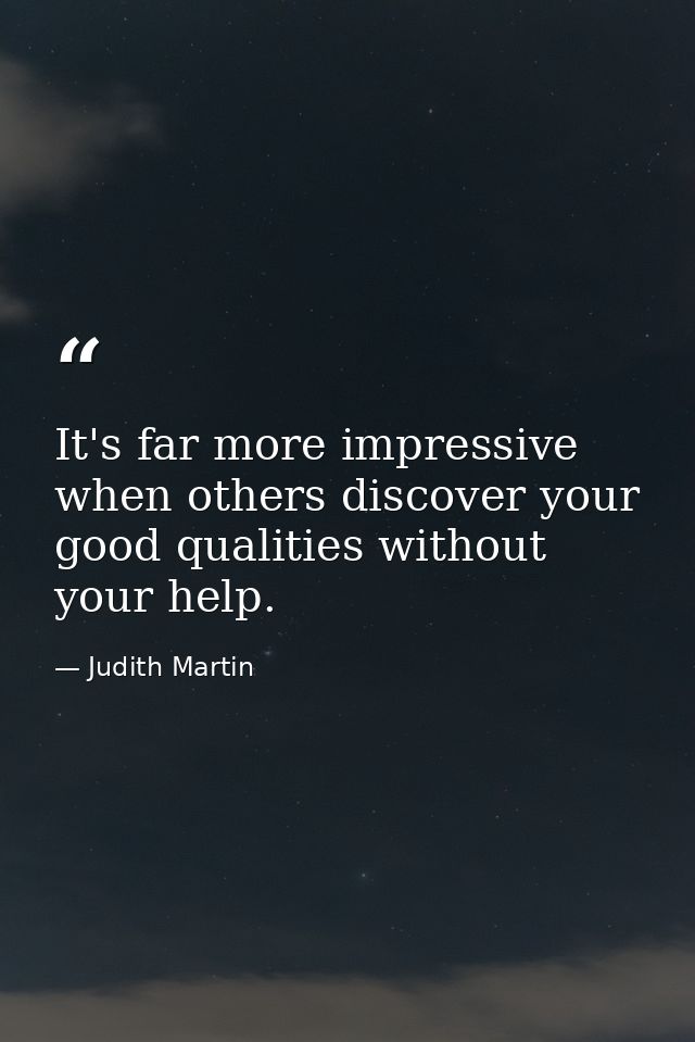 It's far more impressive when others discover your good qualities without your help. — Judith Martin
