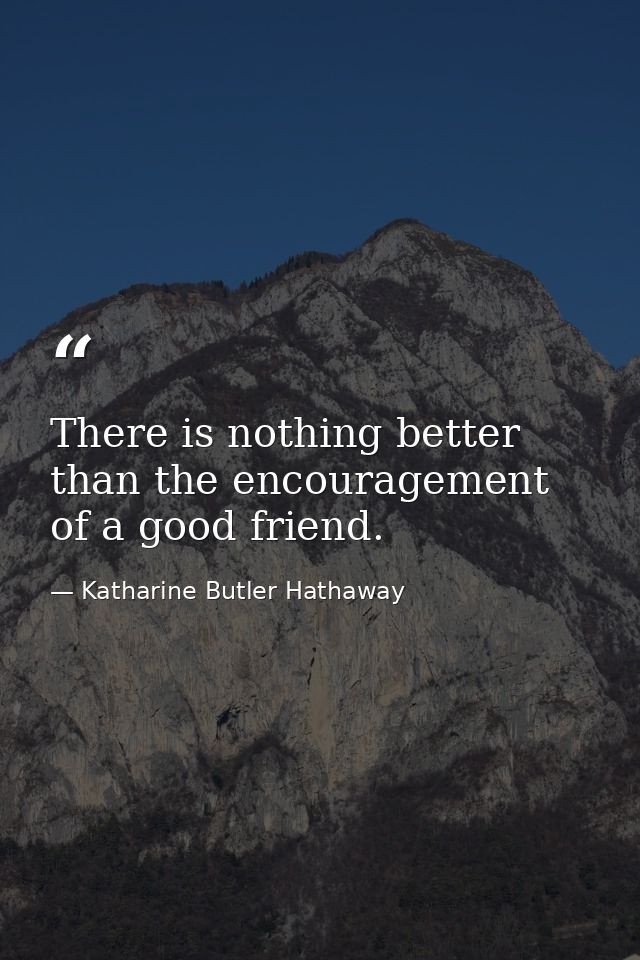 There is nothing better than the encouragement of a good friend. — Katharine Butler Hathaway