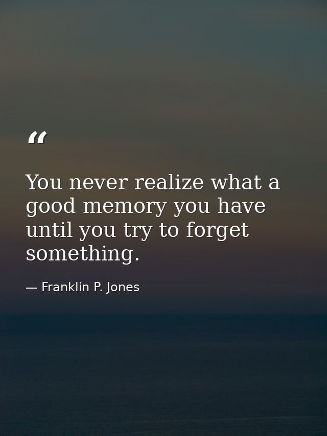 You never realize what a good memory you have until you try to forget something. — Franklin P. Jones