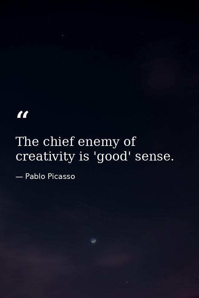 The chief enemy of creativity is 'good' sense. — Pablo Picasso