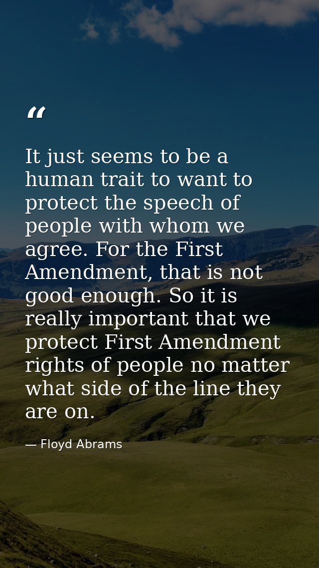 It just seems to be a human trait to want to protect the speech of people with whom we agree. For the First Amendment, t — Floyd Abrams