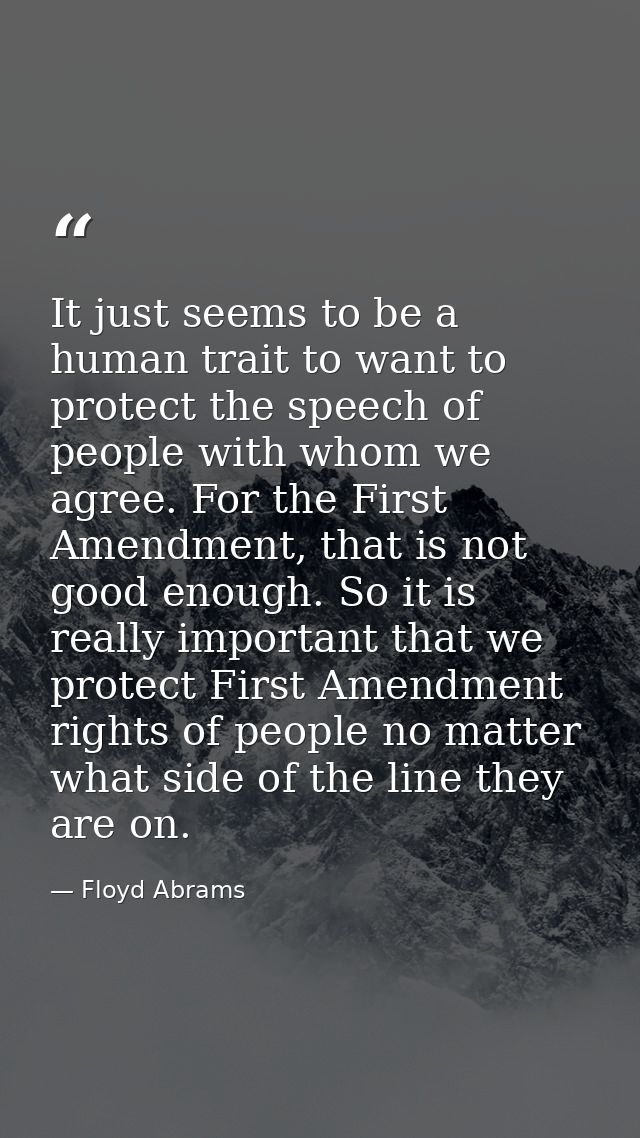 It just seems to be a human trait to want to protect the speech of people with whom we agree. For the First Amendment, t — Floyd Abrams