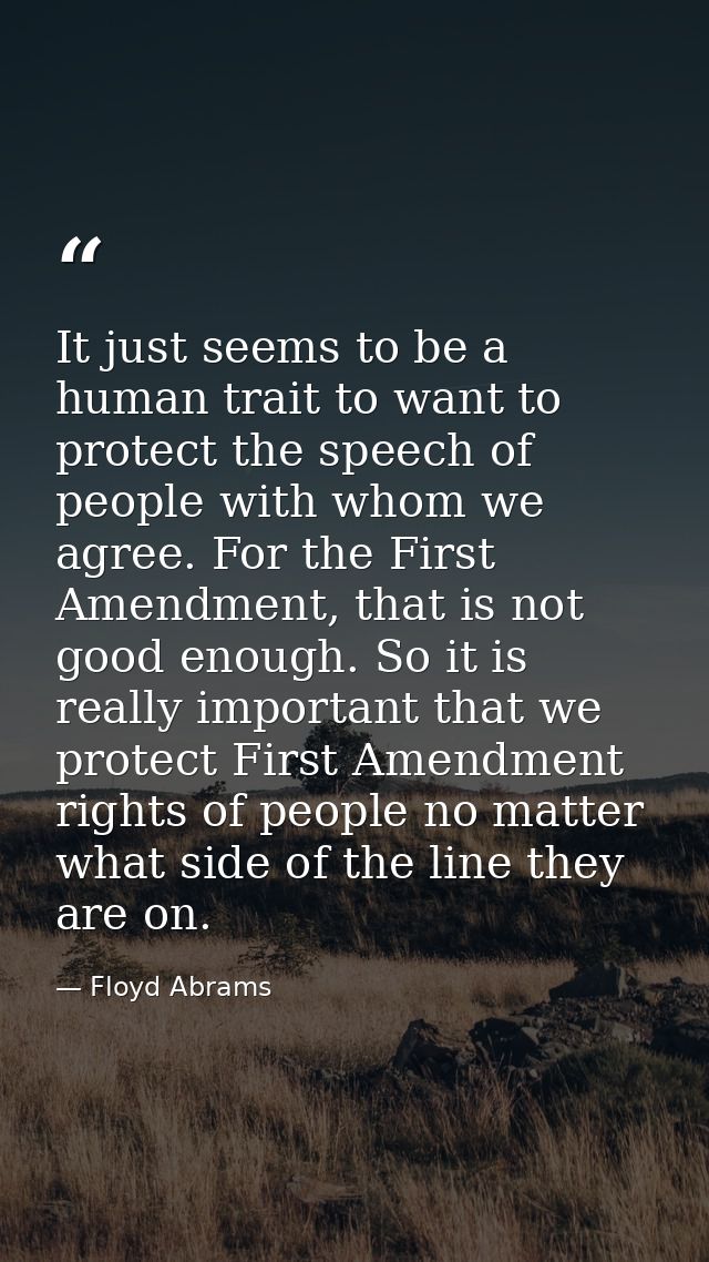 It just seems to be a human trait to want to protect the speech of people with whom we agree. For the First Amendment, t — Floyd Abrams