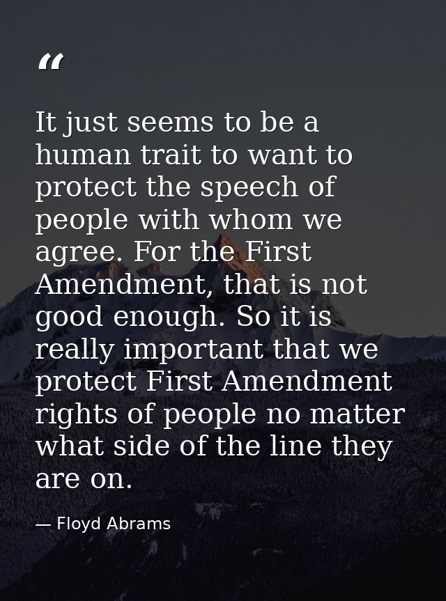 It just seems to be a human trait to want to protect the speech of people with whom we agree. For the First Amendment, t — Floyd Abrams