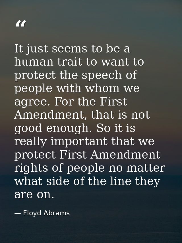 It just seems to be a human trait to want to protect the speech of people with whom we agree. For the First Amendment, t — Floyd Abrams