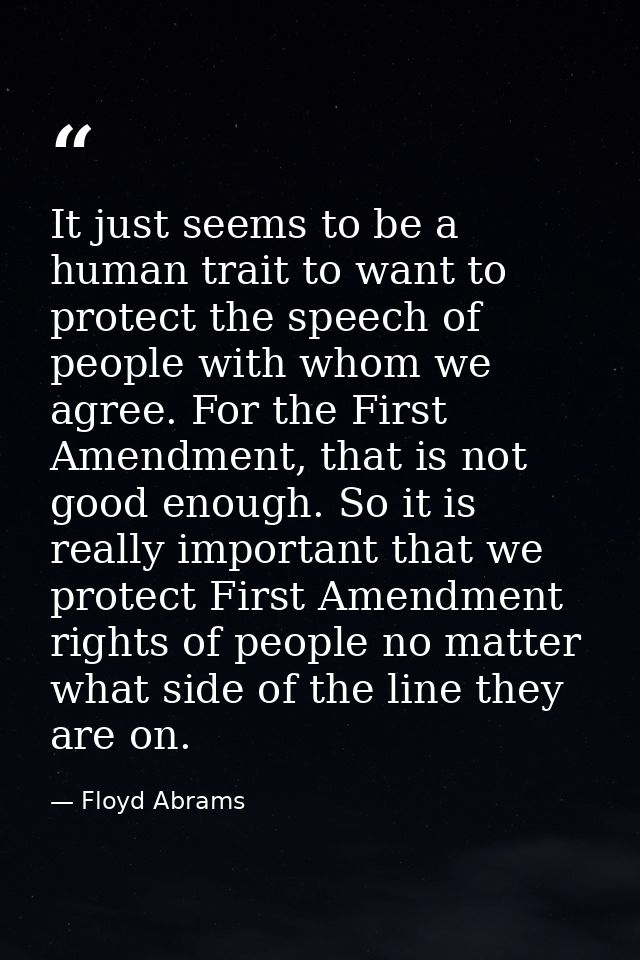 It just seems to be a human trait to want to protect the speech of people with whom we agree. For the First Amendment, t — Floyd Abrams