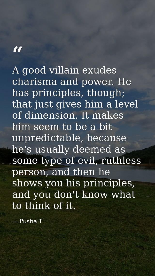 A good villain exudes charisma and power. He has principles, though; that just gives him a level of dimension. It makes  — Pusha T