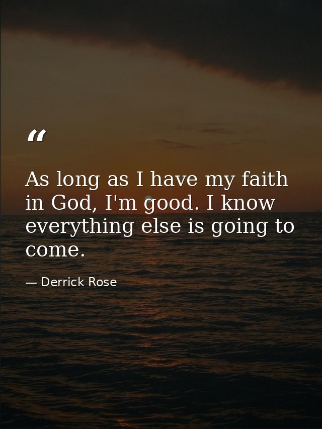 As long as I have my faith in God, I'm good. I know everything else is going to come. — Derrick Rose
