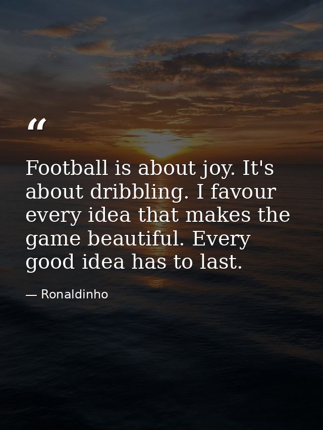 Football is about joy. It's about dribbling. I favour every idea that makes the game beautiful. Every good idea has to l — Ronaldinho