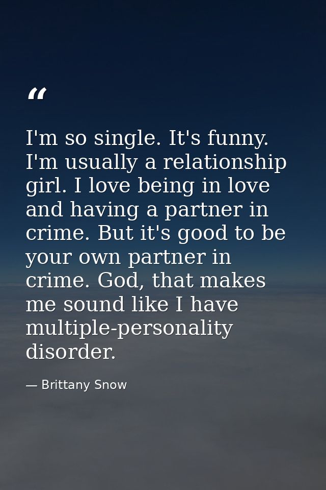 I'm so single. It's funny. I'm usually a relationship girl. I love being in love and having a partner in crime. But it's — Brittany Snow