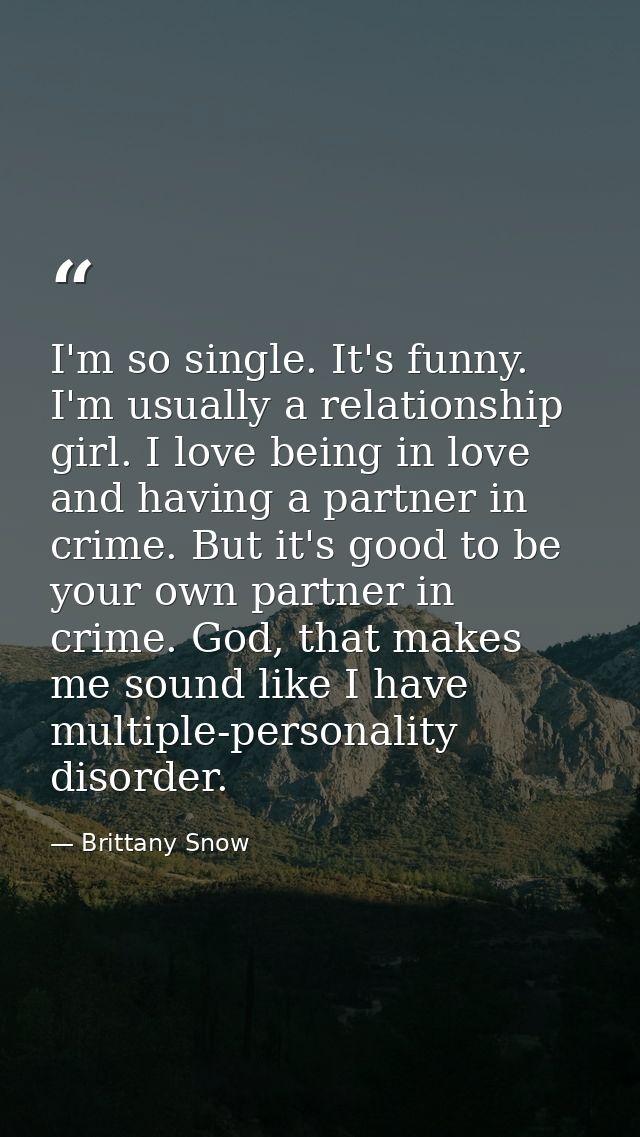 I'm so single. It's funny. I'm usually a relationship girl. I love being in love and having a partner in crime. But it's — Brittany Snow