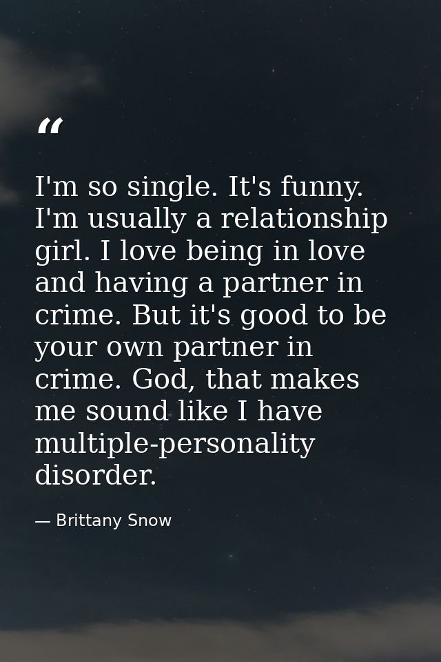 I'm so single. It's funny. I'm usually a relationship girl. I love being in love and having a partner in crime. But it's — Brittany Snow