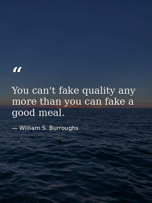 You can't fake quality any more than you can fake a good meal. — William S. Burroughs