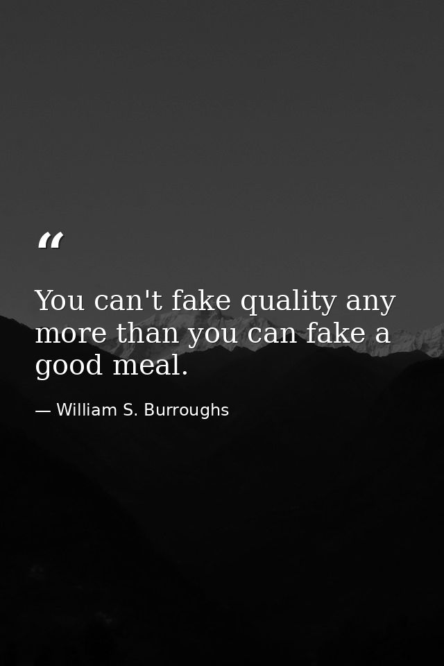 You can't fake quality any more than you can fake a good meal. — William S. Burroughs