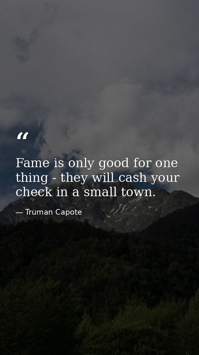 Fame is only good for one thing - they will cash your check in a small town. — Truman Capote