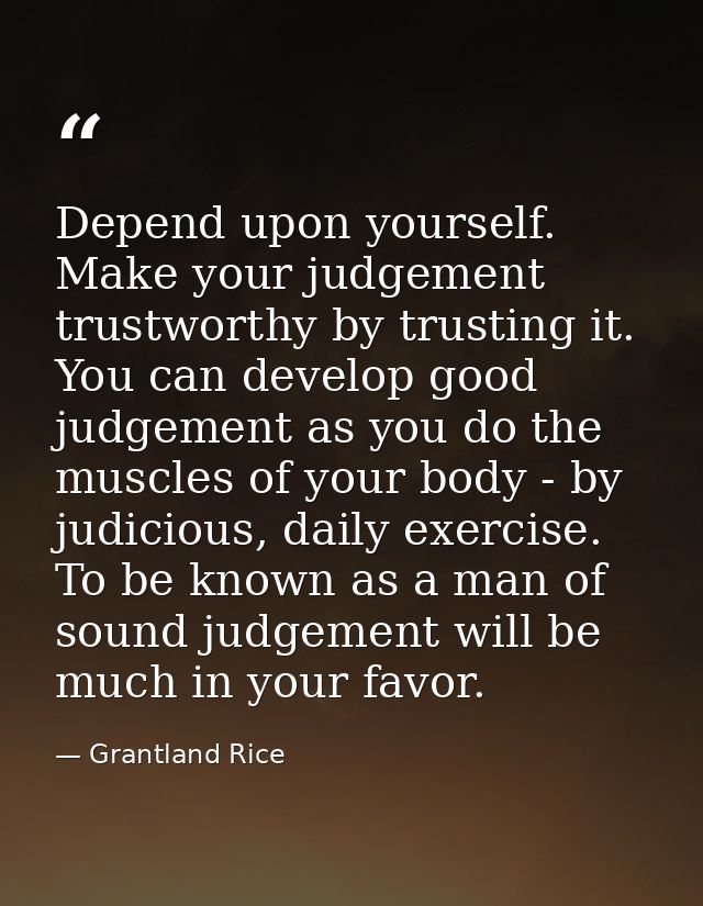 Depend upon yourself. Make your judgement trustworthy by trusting it. You can develop good judgement as you do the muscl — Grantland Rice