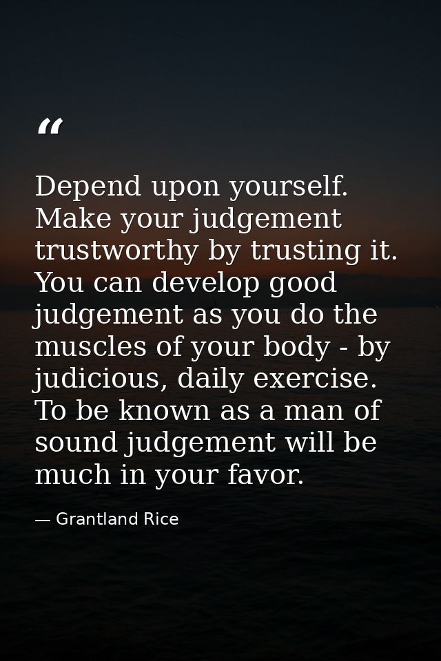 Depend upon yourself. Make your judgement trustworthy by trusting it. You can develop good judgement as you do the muscl — Grantland Rice