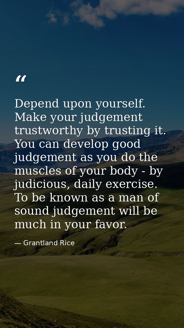 Depend upon yourself. Make your judgement trustworthy by trusting it. You can develop good judgement as you do the muscl — Grantland Rice