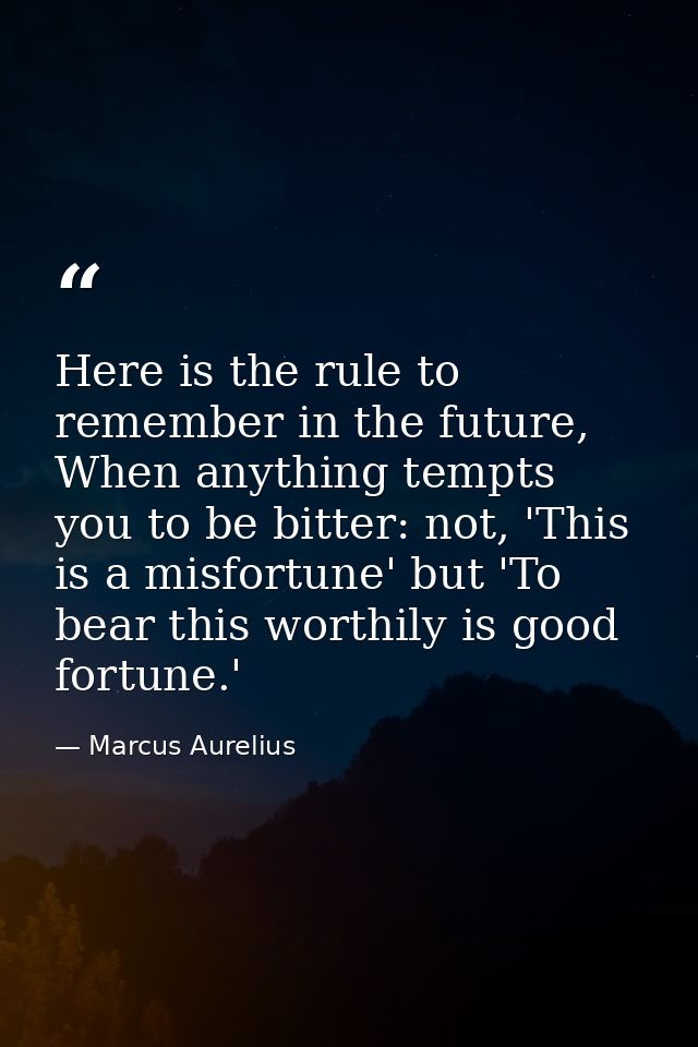 Here is the rule to remember in the future, When anything tempts you to be bitter: not, 'This is a misfortune' but 'To b — Marcus Aurelius