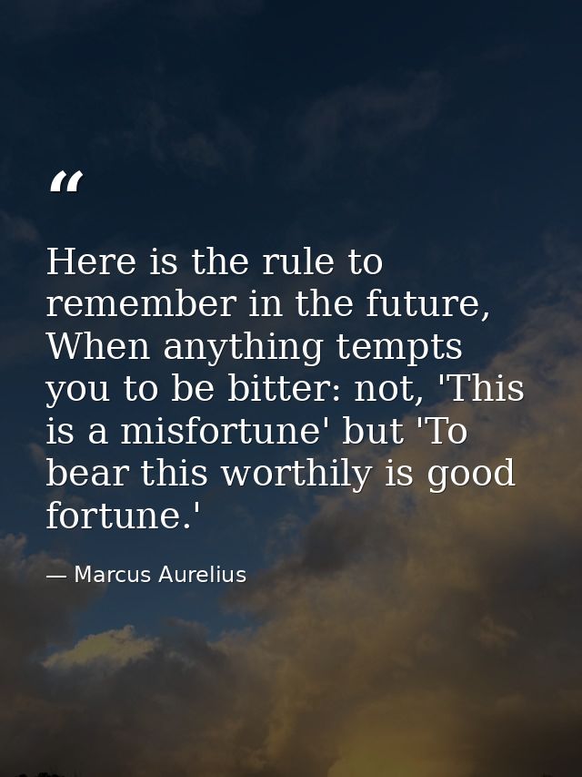 Here is the rule to remember in the future, When anything tempts you to be bitter: not, 'This is a misfortune' but 'To b — Marcus Aurelius