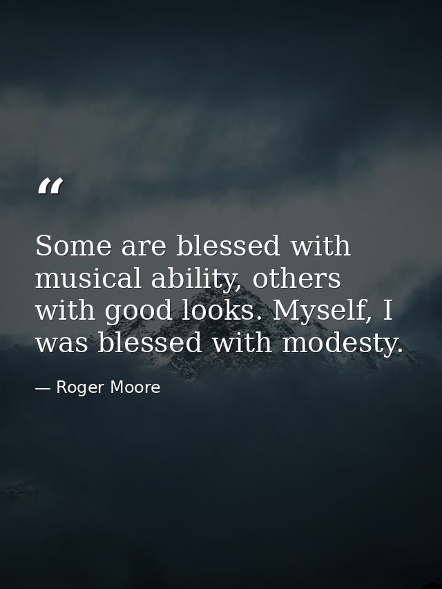 Some are blessed with musical ability, others with good looks. Myself, I was blessed with modesty. — Roger Moore