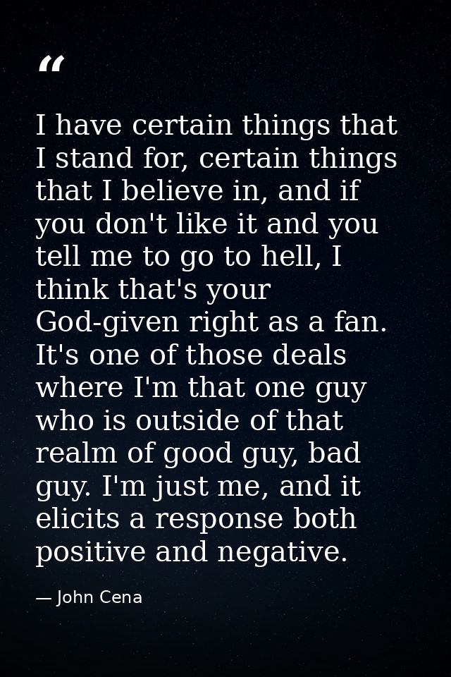 I have certain things that I stand for, certain things that I believe in, and if you don't like it and you tell me to go — John Cena