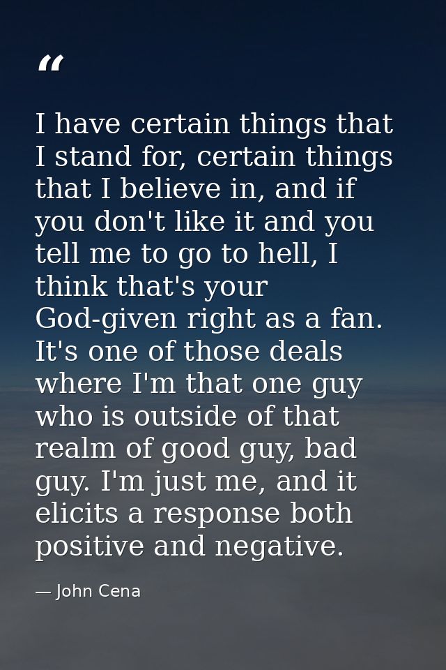 I have certain things that I stand for, certain things that I believe in, and if you don't like it and you tell me to go — John Cena