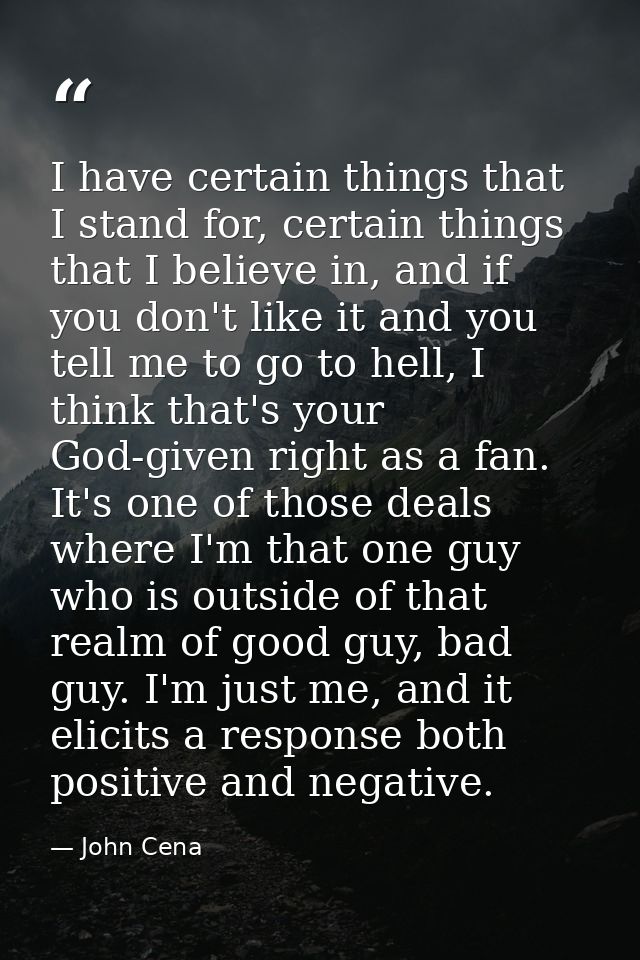 I have certain things that I stand for, certain things that I believe in, and if you don't like it and you tell me to go — John Cena