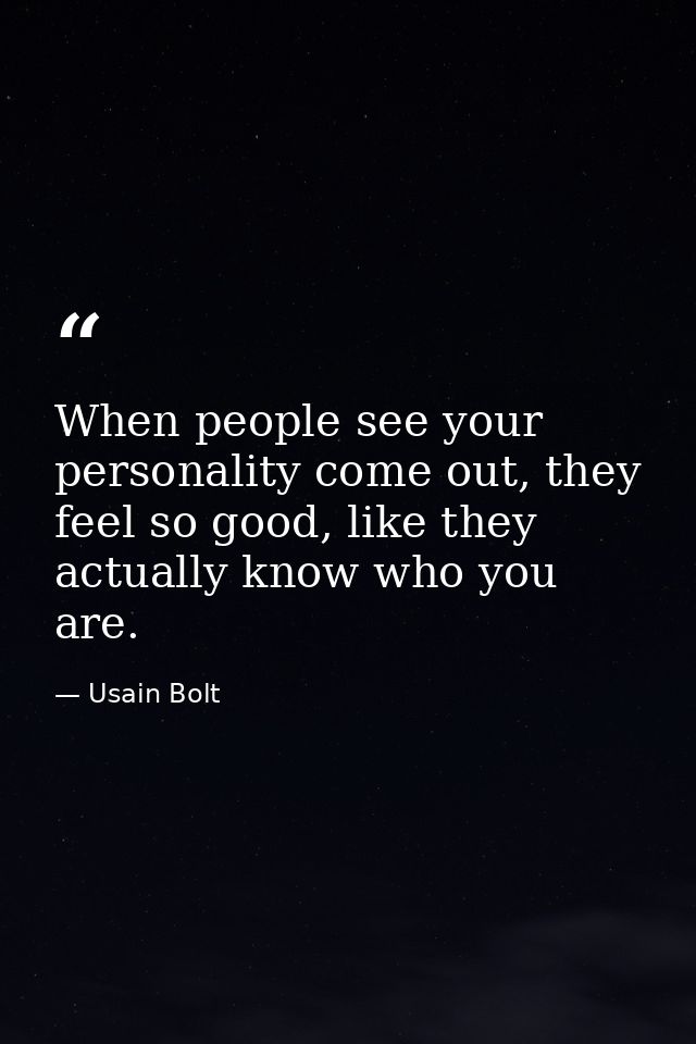 When people see your personality come out, they feel so good, like they actually know who you are. — Usain Bolt