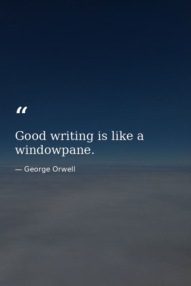 Good writing is like a windowpane. — George Orwell