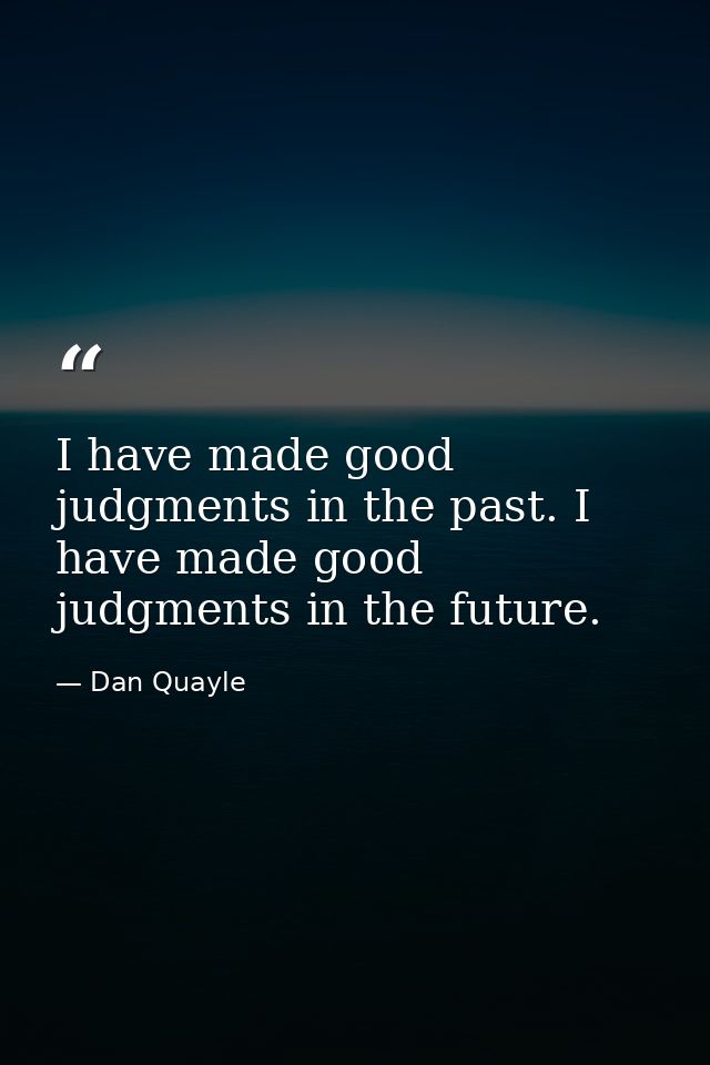I have made good judgments in the past. I have made good judgments in the future. — Dan Quayle
