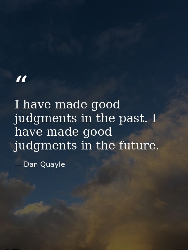 I have made good judgments in the past. I have made good judgments in the future. — Dan Quayle