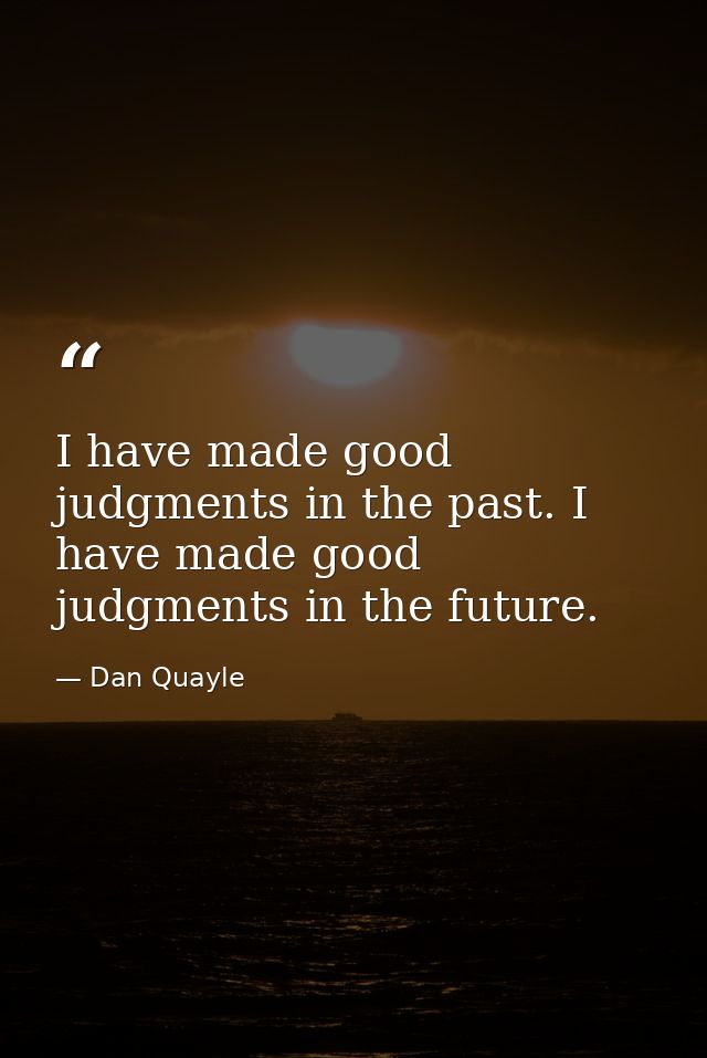 I have made good judgments in the past. I have made good judgments in the future. — Dan Quayle