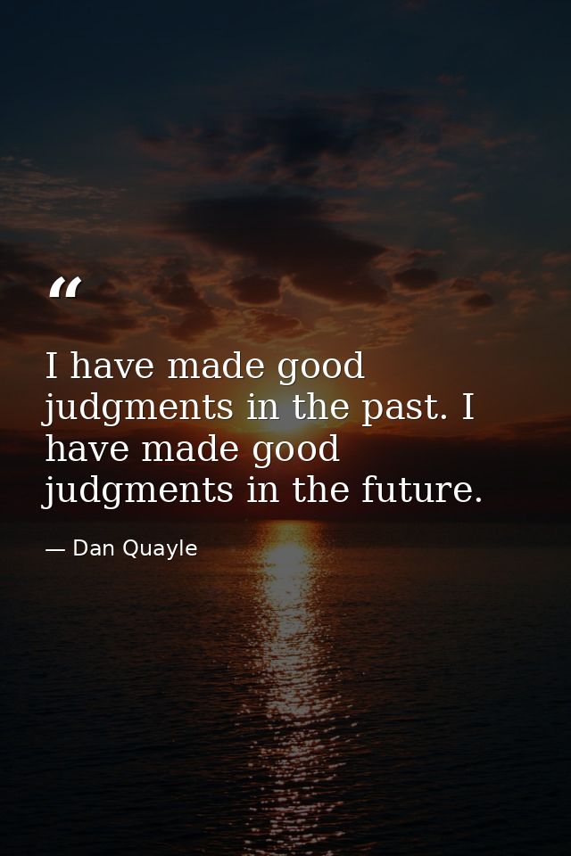 I have made good judgments in the past. I have made good judgments in the future. — Dan Quayle