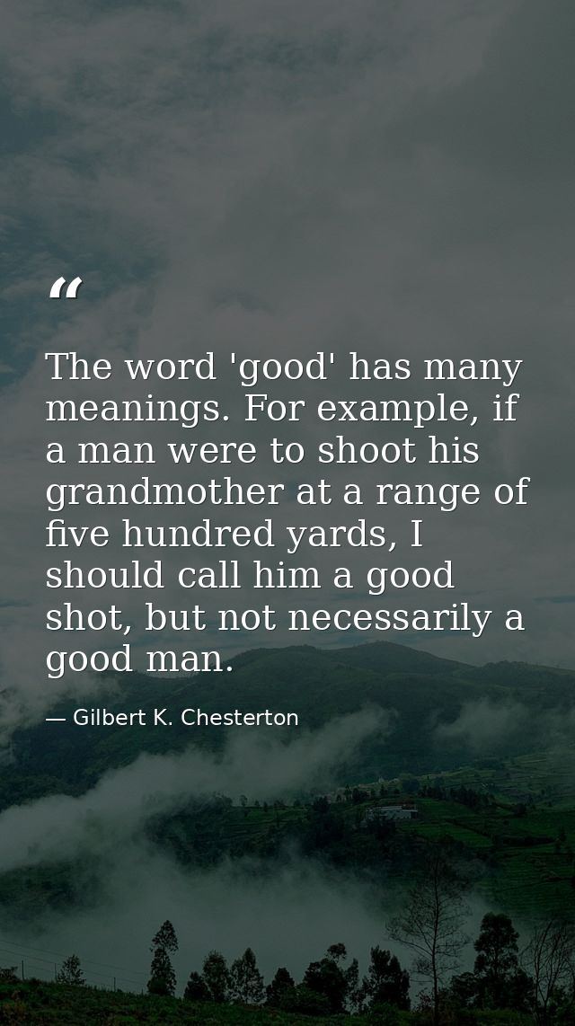 The word 'good' has many meanings. For example, if a man were to shoot his grandmother at a range of five hundred yards, — Gilbert K. Chesterton