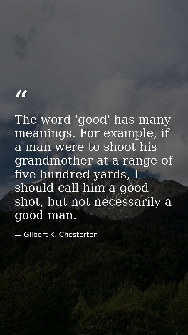 The word 'good' has many meanings. For example, if a man were to shoot his grandmother at a range of five hundred yards, — Gilbert K. Chesterton