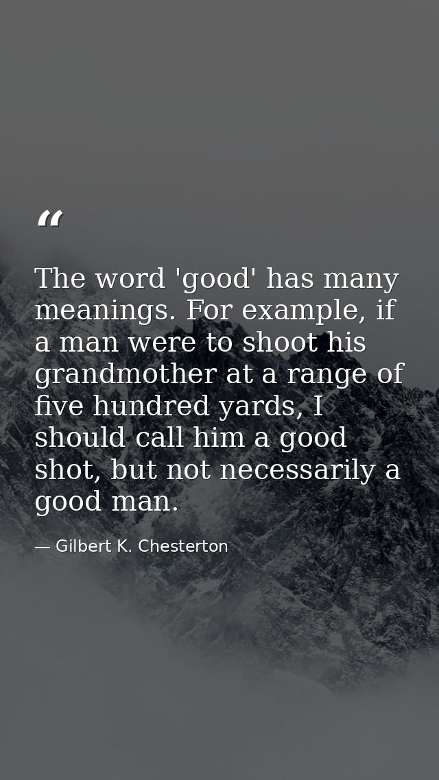 The word 'good' has many meanings. For example, if a man were to shoot his grandmother at a range of five hundred yards, — Gilbert K. Chesterton
