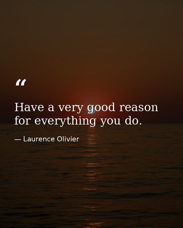 Have a very good reason for everything you do. — Laurence Olivier