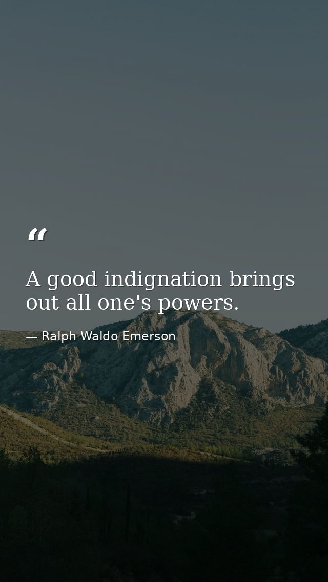 A good indignation brings out all one's powers. — Ralph Waldo Emerson