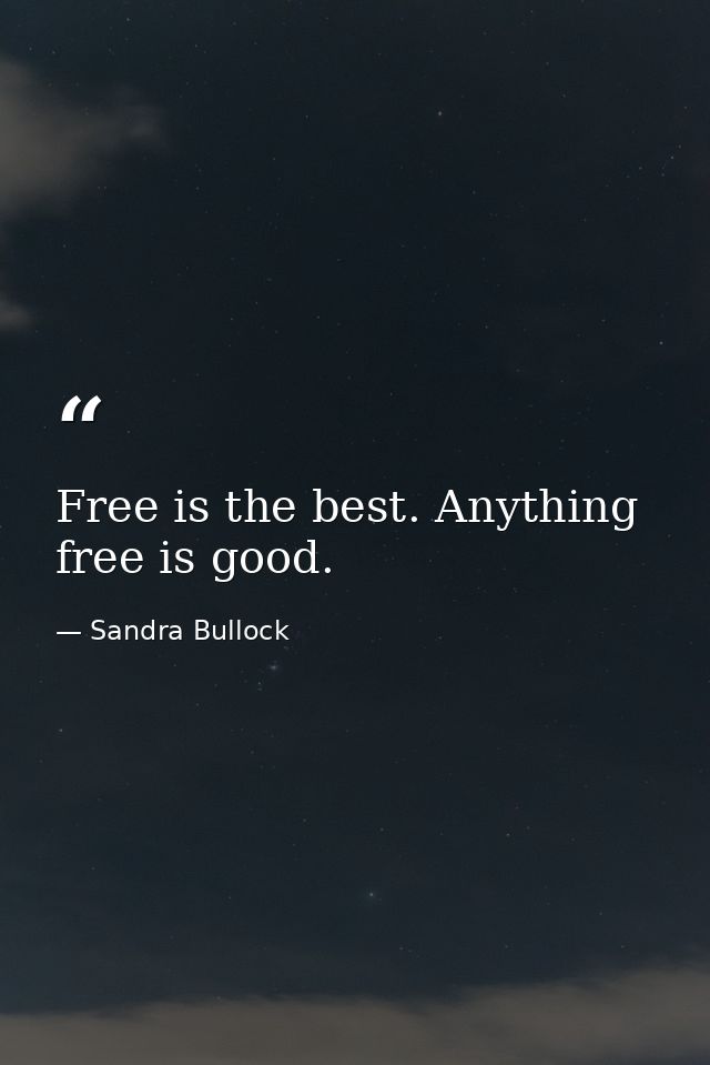 Free is the best. Anything free is good. — Sandra Bullock