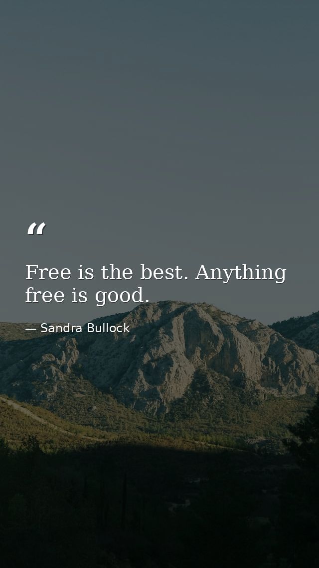 Free is the best. Anything free is good. — Sandra Bullock