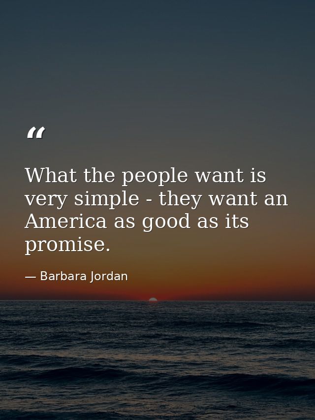 What the people want is very simple - they want an America as good as its promise. — Barbara Jordan