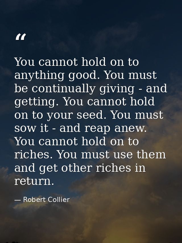 You cannot hold on to anything good. You must be continually giving - and getting. You cannot hold on to your seed. You  — Robert Collier