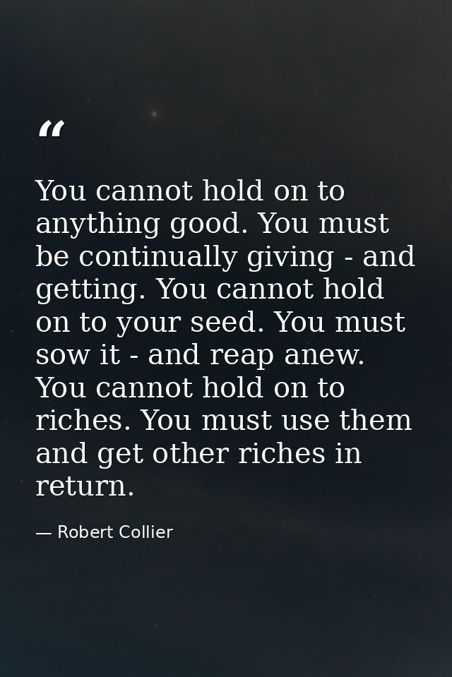 You cannot hold on to anything good. You must be continually giving - and getting. You cannot hold on to your seed. You  — Robert Collier