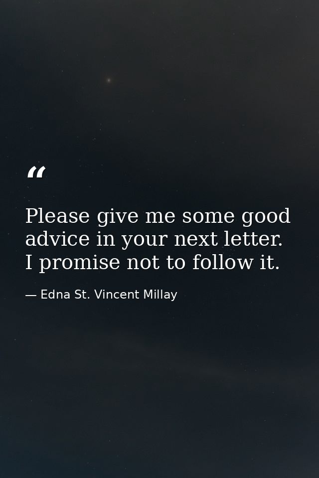Please give me some good advice in your next letter. I promise not to follow it. — Edna St. Vincent Millay