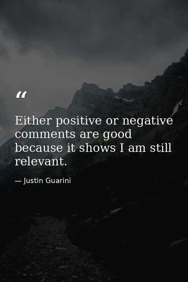 Either positive or negative comments are good because it shows I am still relevant. — Justin Guarini