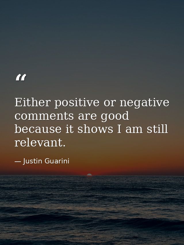 Either positive or negative comments are good because it shows I am still relevant. — Justin Guarini